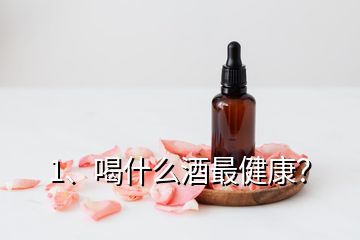 1、喝什么酒最健康？