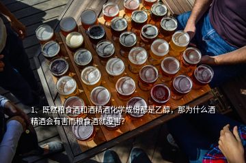 1、既然糧食酒和酒精酒化學(xué)成份都是乙醇，那為什么酒精酒會有害而糧食酒就沒害？