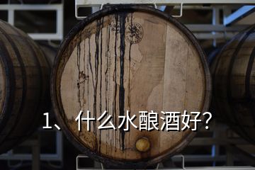 1、什么水釀酒好？