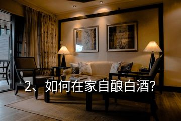2、如何在家自釀白酒？