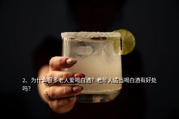 2、為什么很多老人愛喝白酒？老年人適當(dāng)喝白酒有好處嗎？