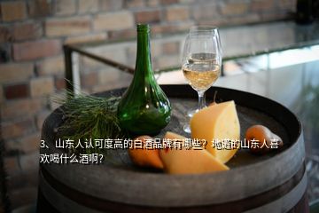 3、山東人認(rèn)可度高的白酒品牌有哪些？地道的山東人喜歡喝什么酒??？