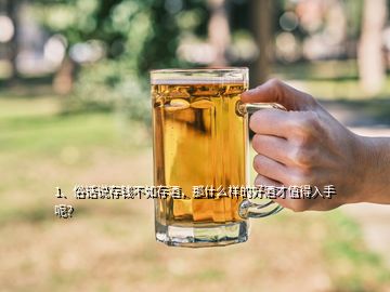 1、俗話說存錢不如存酒，那什么樣的好酒才值得入手呢？