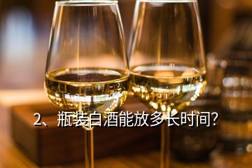 2、瓶裝白酒能放多長(zhǎng)時(shí)間？