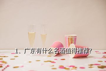 1、廣東有什么名酒值得推薦？