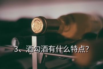 3、酒勾酒有什么特點？