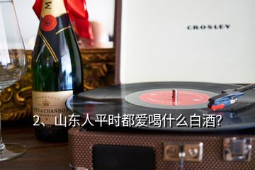 2、山東人平時都愛喝什么白酒？