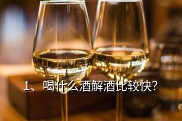 1、喝什么酒解酒比較快？