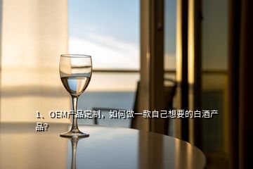 1、OEM產(chǎn)品定制，如何做一款自己想要的白酒產(chǎn)品？