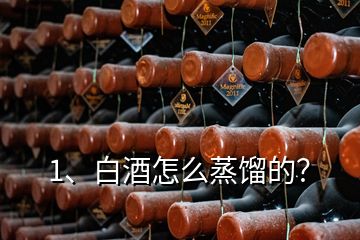 1、白酒怎么蒸餾的？