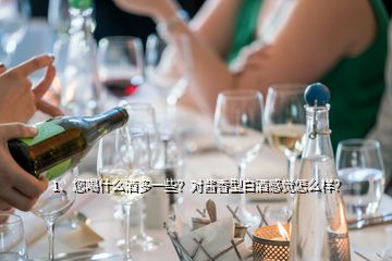 1、您喝什么酒多一些？對醬香型白酒感覺怎么樣？