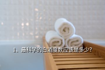 1、最科學的白酒度數(shù)應該是多少？