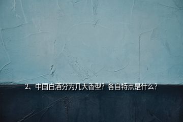 2、中國(guó)白酒分為幾大香型？各自特點(diǎn)是什么？
