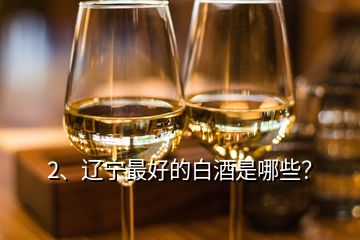 2、遼寧最好的白酒是哪些？