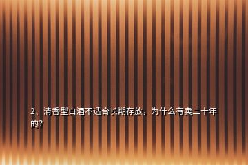 2、清香型白酒不適合長(zhǎng)期存放，為什么有賣二十年的？