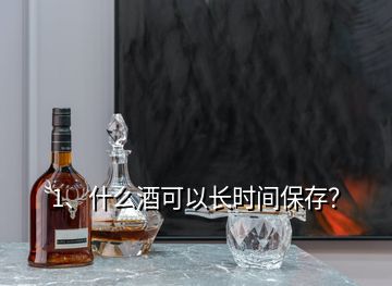 1、什么酒可以長時間保存？