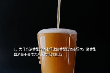 1、為什么濃香型白酒市場(chǎng)比醬香型白酒市場(chǎng)大？醬香型白酒會(huì)不會(huì)成為未來(lái)市場(chǎng)的主流？