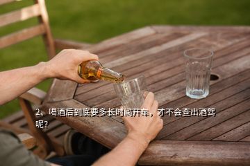 2、喝酒后到底要多長(zhǎng)時(shí)間開(kāi)車(chē)，才不會(huì)查出酒駕呢？