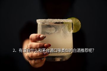 2、有沒有什么和茅臺酒口味類似的白酒推薦呢？