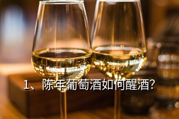 1、陳年葡萄酒如何醒酒？