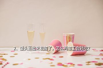 2、饅頭蒸出來發(fā)酸了，怎么再加工會好吃？