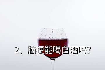 2、腦梗能喝白酒嗎？