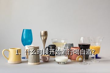 1、什么時(shí)候開始流行喝白酒？
