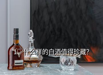 1、什么樣的白酒值得珍藏？