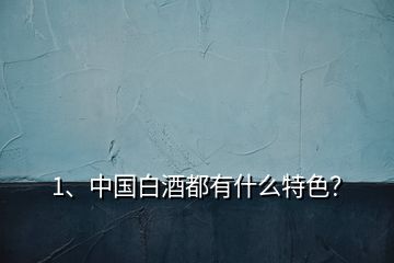 1、中國(guó)白酒都有什么特色？