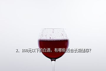 2、100元以下的白酒，有哪些適合長(zhǎng)期儲(chǔ)存？