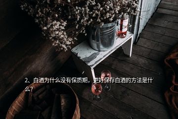 2、白酒為什么沒有保質(zhì)期，更好保存白酒的方法是什么？