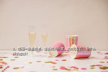 2、想囤一些醬香酒，能長時間存放，200元左右，有什么好的推薦？