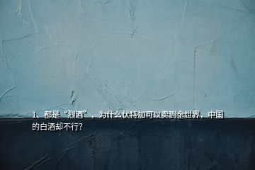 1、都是“烈酒”，為什么伏特加可以賣到全世界，中國的白酒卻不行？