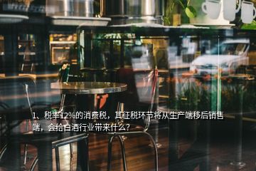 1、稅率12%的消費(fèi)稅，其征稅環(huán)節(jié)將從生產(chǎn)端移后銷(xiāo)售端，會(huì)給白酒行業(yè)帶來(lái)什么？