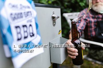 1、俄羅斯人“無酒不歡”，純度越高越喜歡，為何卻從不喝中國白酒？