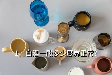 1、白酒一般多少度算正常？