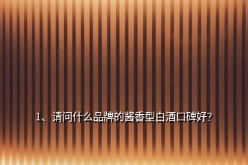 1、請(qǐng)問什么品牌的醬香型白酒口碑好？