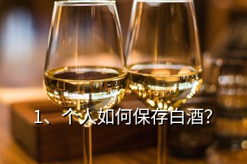 1、個(gè)人如何保存白酒？