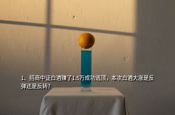 1、招商中證白酒賺了1.5萬成功逃頂，本次白酒大漲是反彈還是反轉(zhuǎn)？