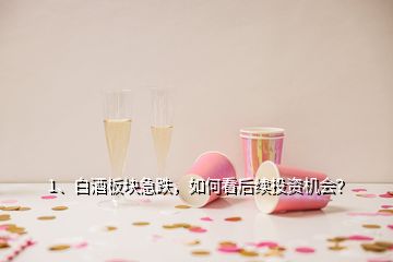 1、白酒板塊急跌，如何看后續(xù)投資機(jī)會(huì)？