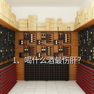 1、喝什么酒最傷肝？