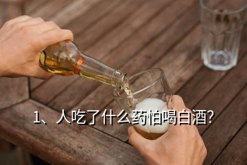 1、人吃了什么藥怕喝白酒？