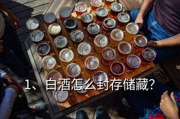 1、白酒怎么封存儲藏？