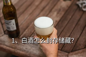 1、白酒怎么封存儲(chǔ)藏？