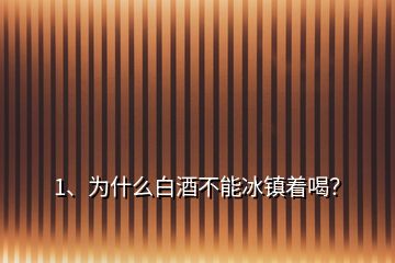 1、為什么白酒不能冰鎮(zhèn)著喝？