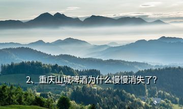 2、重慶山城啤酒為什么慢慢消失了？