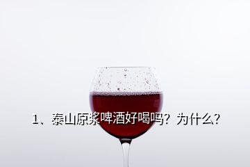 1、泰山原漿啤酒好喝嗎？為什么？