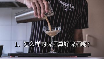 1、怎么樣的啤酒算好啤酒呢？