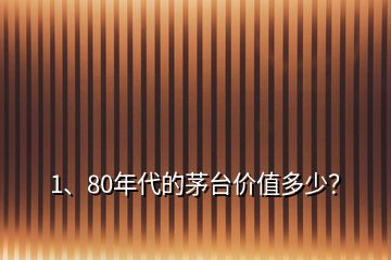 1、80年代的茅臺價(jià)值多少？