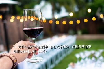 3、為什么國產(chǎn)啤酒原料中都有大米成分，而國外啤酒中卻拒絕使用，哪一種好？